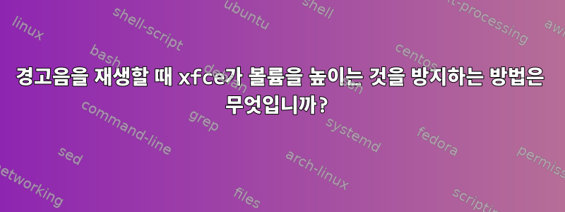 경고음을 재생할 때 xfce가 볼륨을 높이는 것을 방지하는 방법은 무엇입니까?