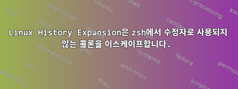 Linux History Expansion은 zsh에서 수정자로 사용되지 않는 콜론을 이스케이프합니다.