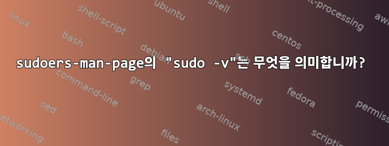 sudoers-man-page의 "sudo -v"는 무엇을 의미합니까?