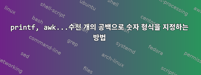 printf, awk...수천 개의 공백으로 숫자 형식을 지정하는 방법