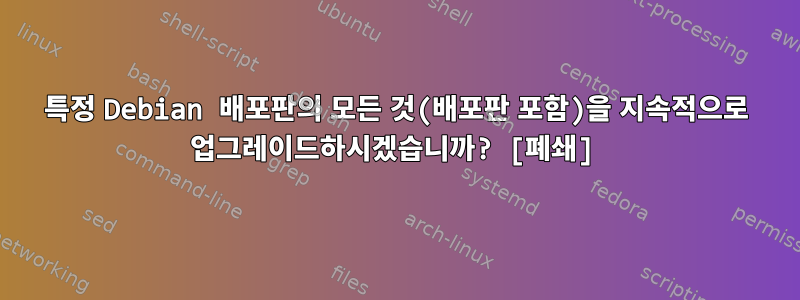 특정 Debian 배포판의 모든 것(배포판 포함)을 지속적으로 업그레이드하시겠습니까? [폐쇄]