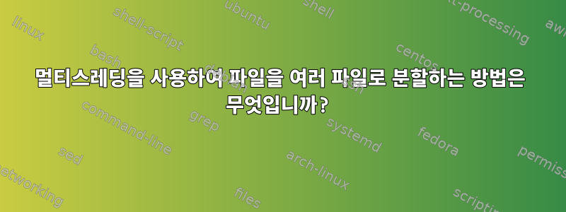 멀티스레딩을 사용하여 파일을 여러 파일로 분할하는 방법은 무엇입니까?