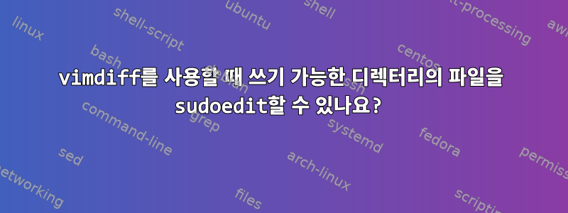 vimdiff를 사용할 때 쓰기 가능한 디렉터리의 파일을 sudoedit할 수 있나요?