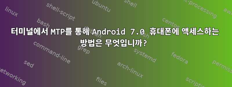 터미널에서 MTP를 통해 Android 7.0 휴대폰에 액세스하는 방법은 무엇입니까?