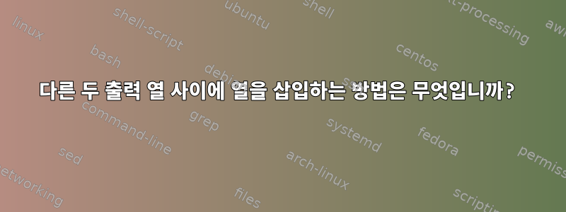 다른 두 출력 열 사이에 열을 삽입하는 방법은 무엇입니까?