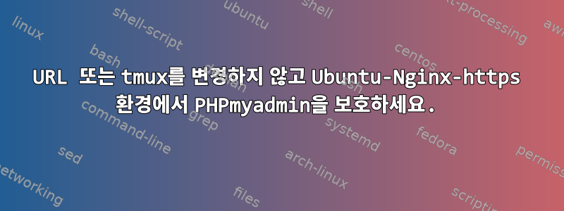 URL 또는 tmux를 변경하지 않고 Ubuntu-Nginx-https 환경에서 PHPmyadmin을 보호하세요.