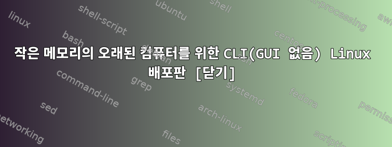 작은 메모리의 오래된 컴퓨터를 위한 CLI(GUI 없음) Linux 배포판 [닫기]