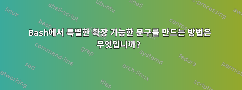 Bash에서 특별한 확장 가능한 문구를 만드는 방법은 무엇입니까?