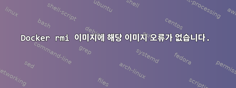 Docker rmi 이미지에 해당 이미지 오류가 없습니다.