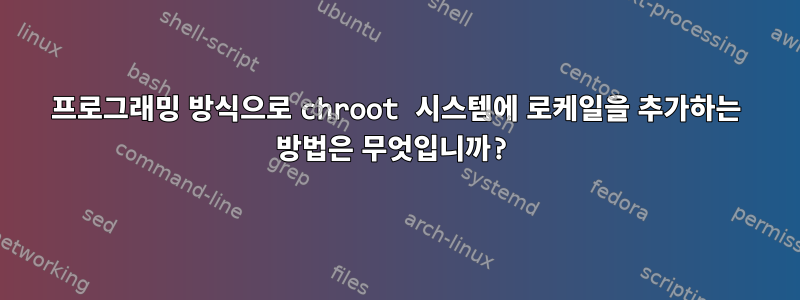 프로그래밍 방식으로 chroot 시스템에 로케일을 추가하는 방법은 무엇입니까?