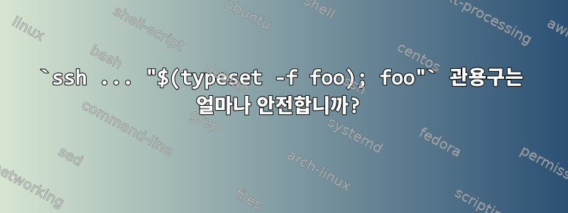 `ssh ... "$(typeset -f foo); foo"` 관용구는 얼마나 안전합니까?