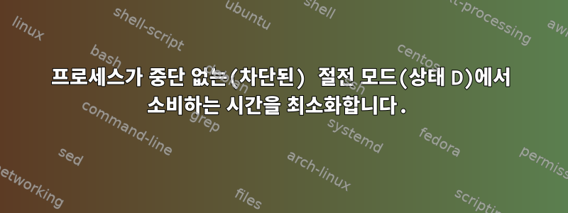 프로세스가 중단 없는(차단된) 절전 모드(상태 D)에서 소비하는 시간을 최소화합니다.