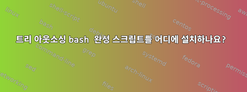 트리 아웃소싱 bash 완성 스크립트를 어디에 설치하나요?