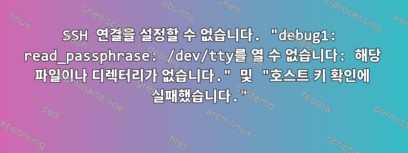 SSH 연결을 설정할 수 없습니다. "debug1: read_passphrase: /dev/tty를 열 수 없습니다: 해당 파일이나 디렉터리가 없습니다." 및 "호스트 키 확인에 실패했습니다."