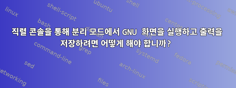 직렬 콘솔을 통해 분리 모드에서 GNU 화면을 실행하고 출력을 저장하려면 어떻게 해야 합니까?