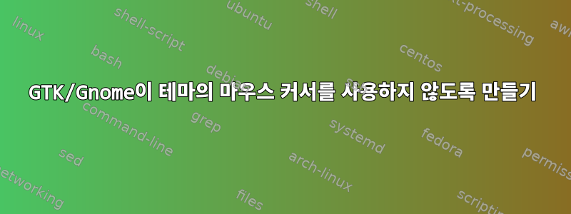 GTK/Gnome이 테마의 마우스 커서를 사용하지 않도록 만들기