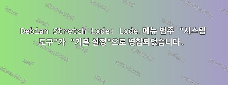 Debian Stretch Lxde: Lxde 메뉴 범주 "시스템 도구"가 "기본 설정"으로 병합되었습니다.