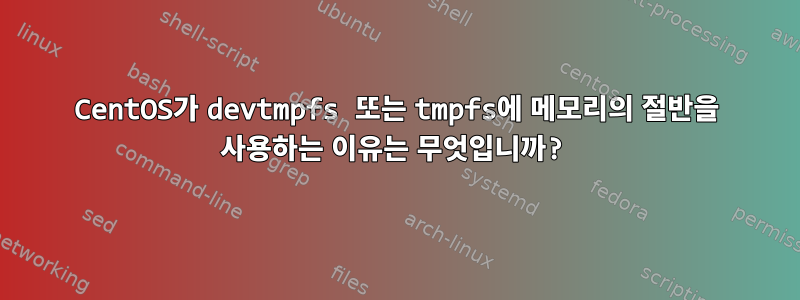 CentOS가 devtmpfs 또는 tmpfs에 메모리의 절반을 사용하는 이유는 무엇입니까?