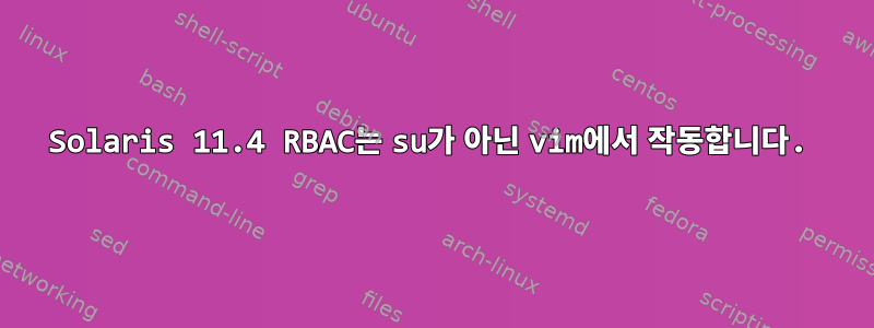 Solaris 11.4 RBAC는 su가 아닌 vim에서 작동합니다.