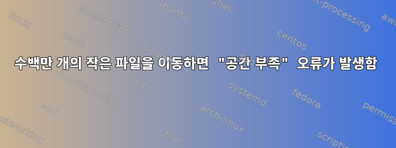 수백만 개의 작은 파일을 이동하면 "공간 부족" 오류가 발생함