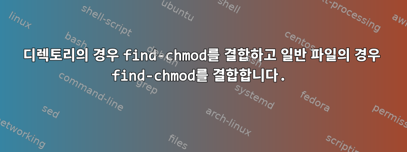 디렉토리의 경우 find-chmod를 결합하고 일반 파일의 경우 find-chmod를 결합합니다.