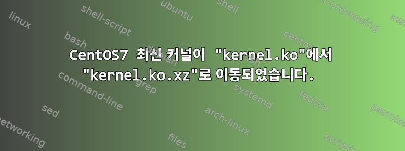 CentOS7 최신 커널이 "kernel.ko"에서 "kernel.ko.xz"로 이동되었습니다.