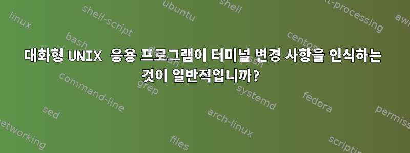 대화형 UNIX 응용 프로그램이 터미널 변경 사항을 인식하는 것이 일반적입니까?