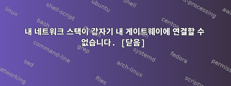 내 네트워크 스택이 갑자기 내 게이트웨이에 연결할 수 없습니다. [닫음]