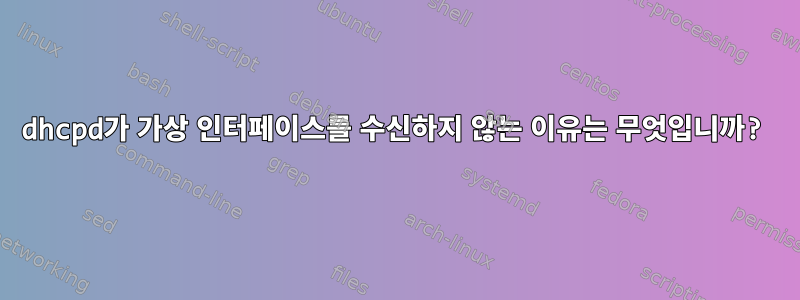 dhcpd가 가상 인터페이스를 수신하지 않는 이유는 무엇입니까?