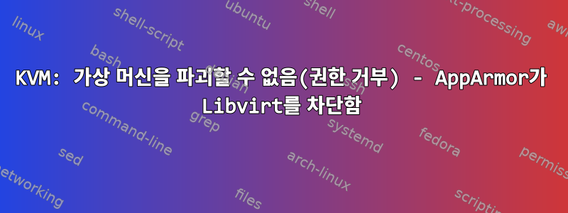 KVM: 가상 머신을 파괴할 수 없음(권한 거부) - AppArmor가 Libvirt를 차단함