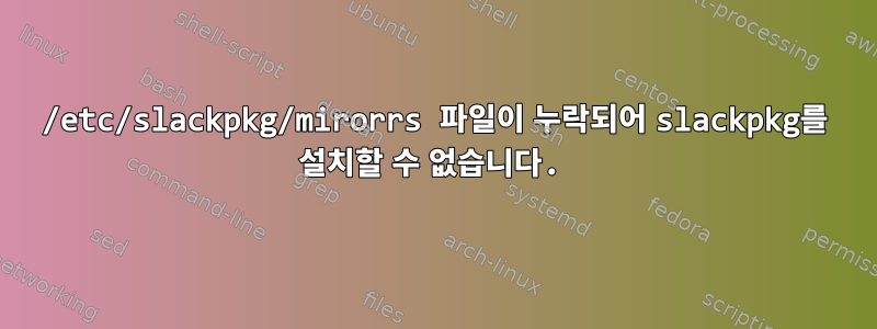 /etc/slackpkg/mirorrs 파일이 누락되어 slackpkg를 설치할 수 없습니다.