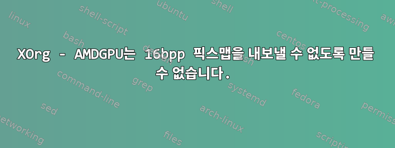 XOrg - AMDGPU는 16bpp 픽스맵을 내보낼 수 없도록 만들 수 없습니다.