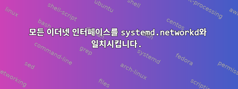 모든 이더넷 인터페이스를 systemd.networkd와 일치시킵니다.