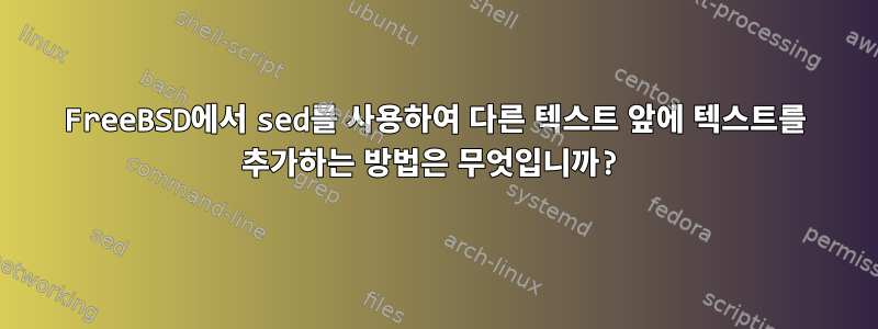 FreeBSD에서 sed를 사용하여 다른 텍스트 앞에 텍스트를 추가하는 방법은 무엇입니까?