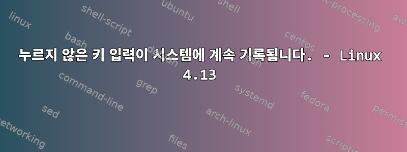 누르지 않은 키 입력이 시스템에 계속 기록됩니다. - Linux 4.13