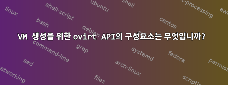 VM 생성을 위한 ovirt API의 구성요소는 무엇입니까?