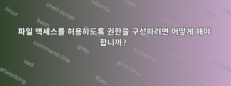 파일 액세스를 허용하도록 권한을 구성하려면 어떻게 해야 합니까?