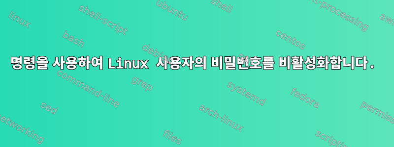 명령을 사용하여 Linux 사용자의 비밀번호를 비활성화합니다.