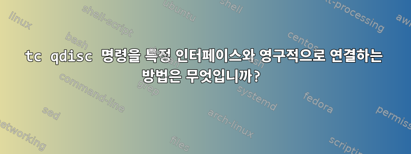 tc qdisc 명령을 특정 인터페이스와 영구적으로 연결하는 방법은 무엇입니까?