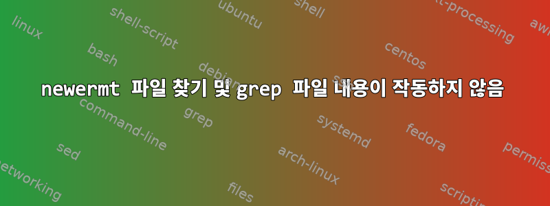 newermt 파일 찾기 및 grep 파일 내용이 작동하지 않음