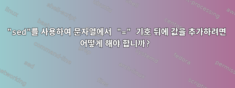 "sed"를 사용하여 문자열에서 "=" 기호 뒤에 값을 추가하려면 어떻게 해야 합니까?