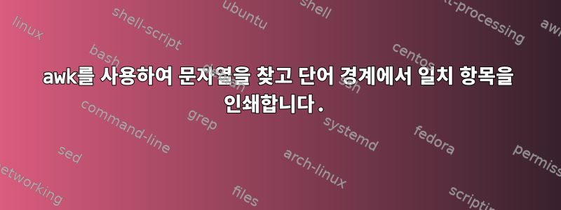 awk를 사용하여 문자열을 찾고 단어 경계에서 일치 항목을 인쇄합니다.