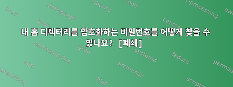 내 홈 디렉터리를 암호화하는 비밀번호를 어떻게 찾을 수 있나요? [폐쇄]