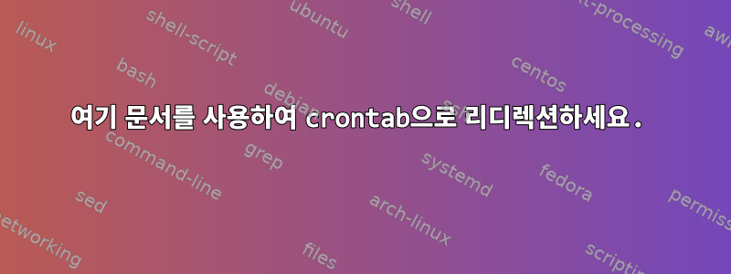 여기 문서를 사용하여 crontab으로 리디렉션하세요.