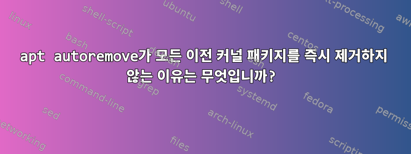 apt autoremove가 모든 이전 커널 패키지를 즉시 제거하지 않는 이유는 무엇입니까?