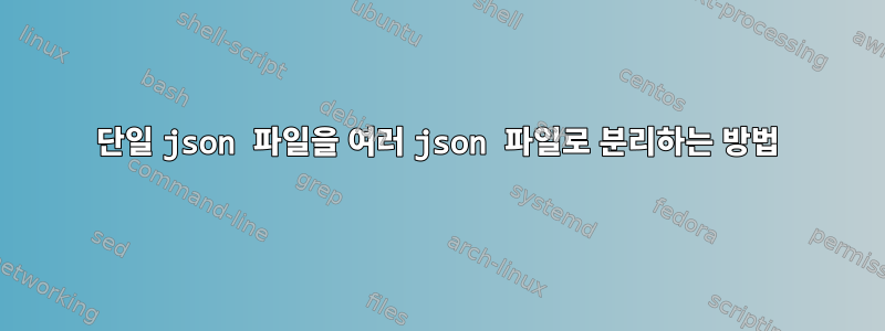 단일 json 파일을 여러 json 파일로 분리하는 방법