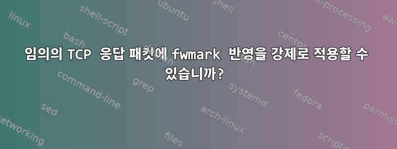 임의의 TCP 응답 패킷에 fwmark 반영을 강제로 적용할 수 있습니까?