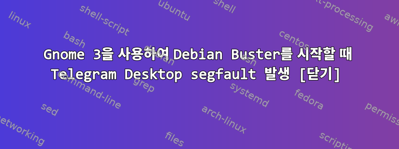 Gnome 3을 사용하여 Debian Buster를 시작할 때 Telegram Desktop segfault 발생 [닫기]