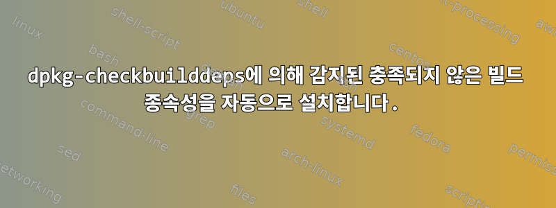 dpkg-checkbuilddeps에 의해 감지된 충족되지 않은 빌드 종속성을 자동으로 설치합니다.