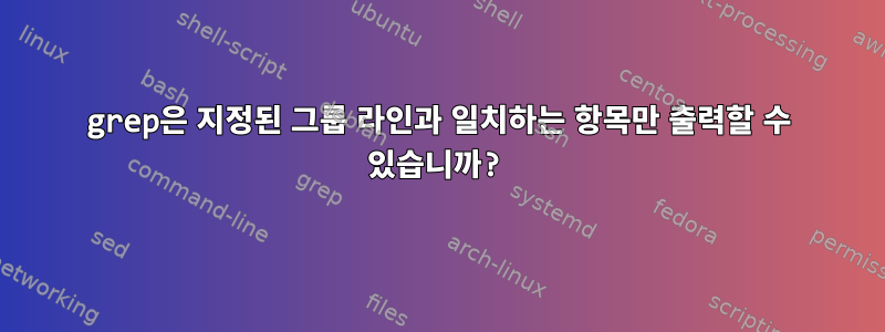 grep은 지정된 그룹 라인과 일치하는 항목만 출력할 수 있습니까?